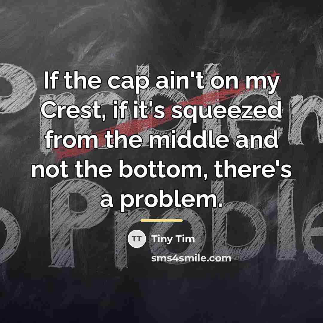 “If the cap ain't on my Crest, if it's squeezed…” quote by Tiny Tim