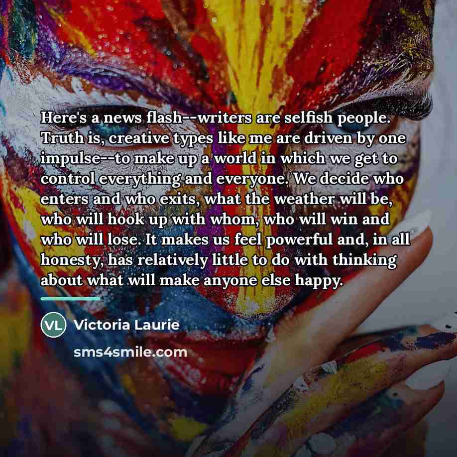 “Here's a news flash--writers are selfish people. Truth is, creative…” quote by Victoria Laurie