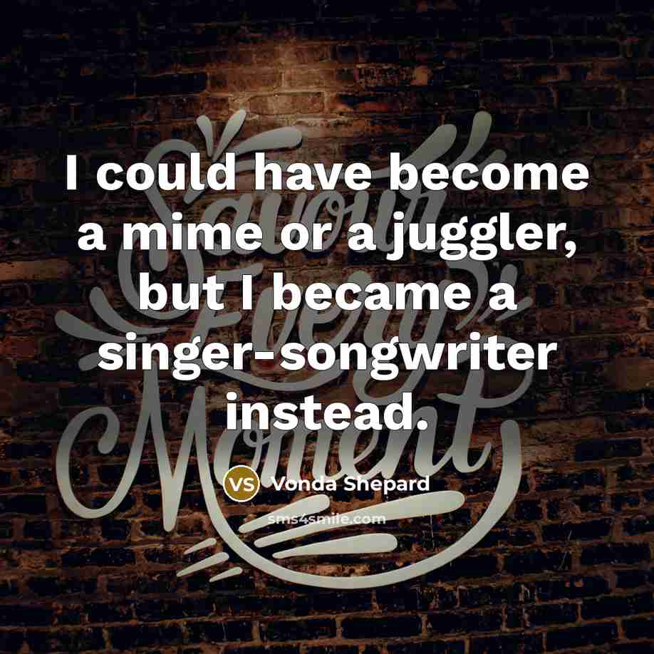 “I could have become a mime or a juggler, but…” quote by Vonda Shepard