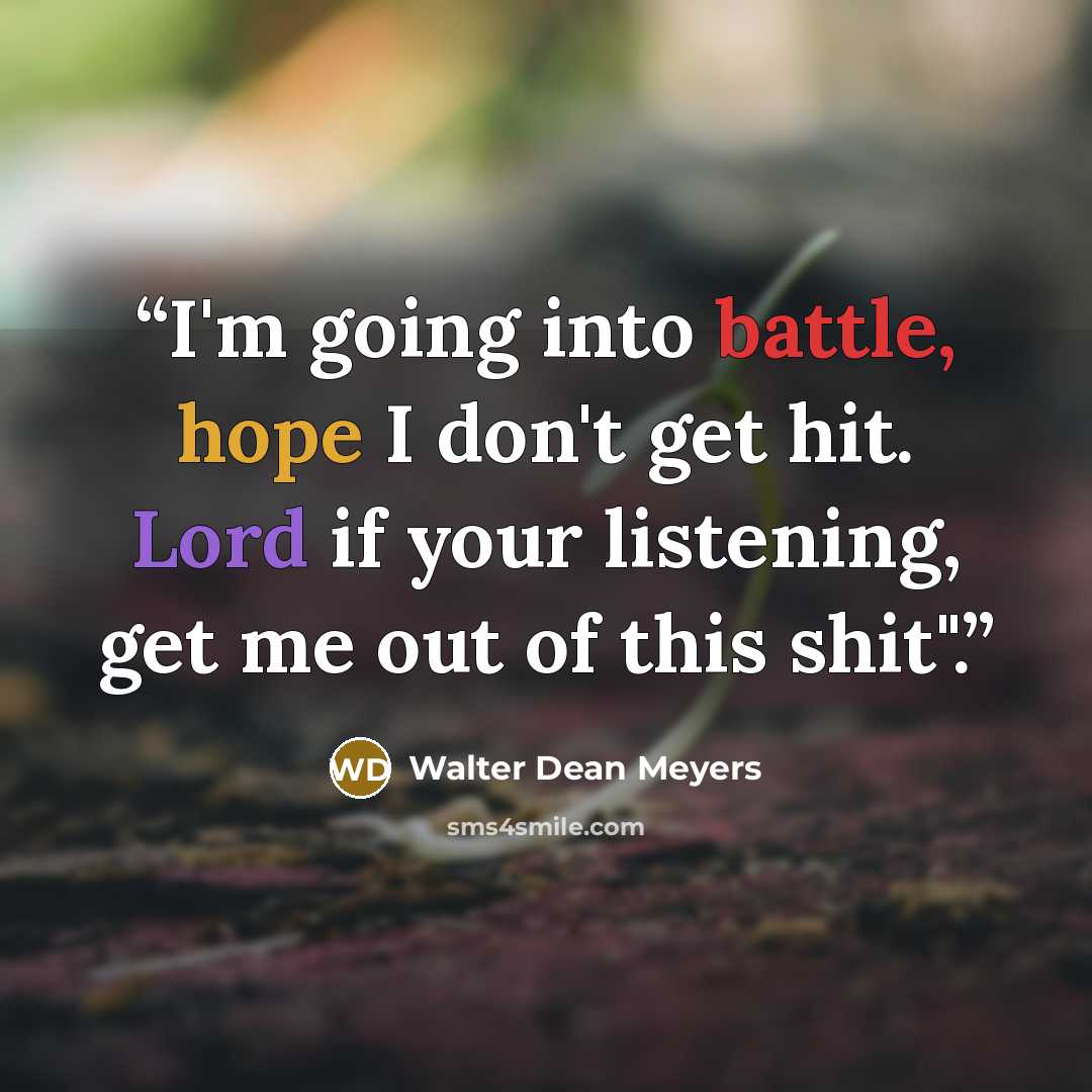 “I'm going into battle, hope I don't get hit. Lord if your listening, get me out of this shit".” quote by Walter Dean Meyers
