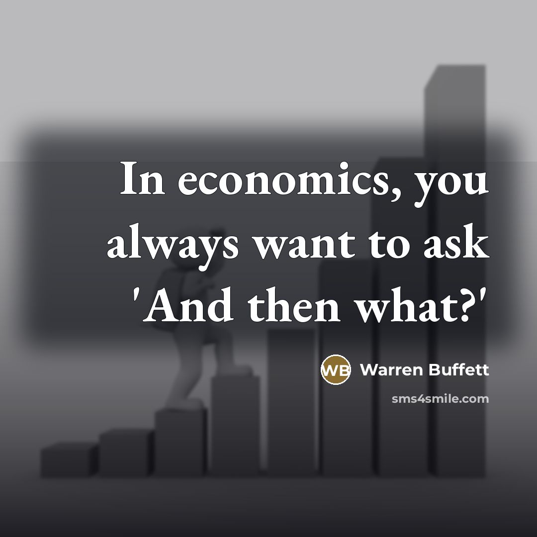 “In economics, you always want to ask 'And then what?'…” quote by Warren Buffett