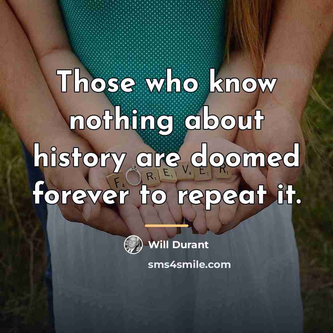“Those who know nothing about history are doomed forever to…” quote by Will Durant