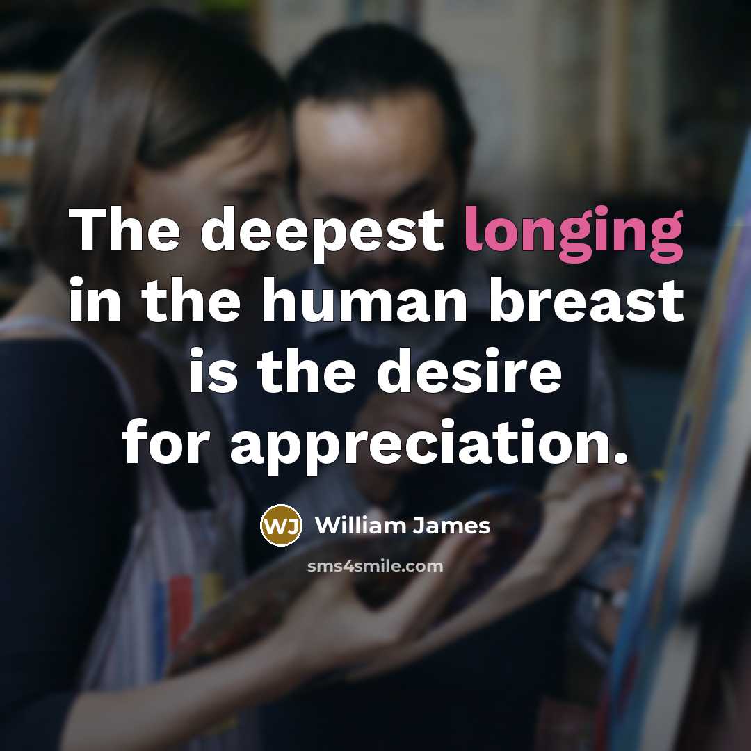 “The deepest longing in the human breast is the desire…” quote by William James