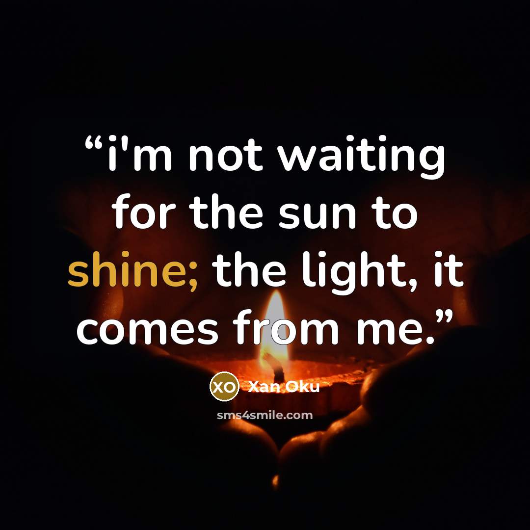 “i'm not waiting for the sun to shine; the light, it comes from me.” quote by Xan Oku