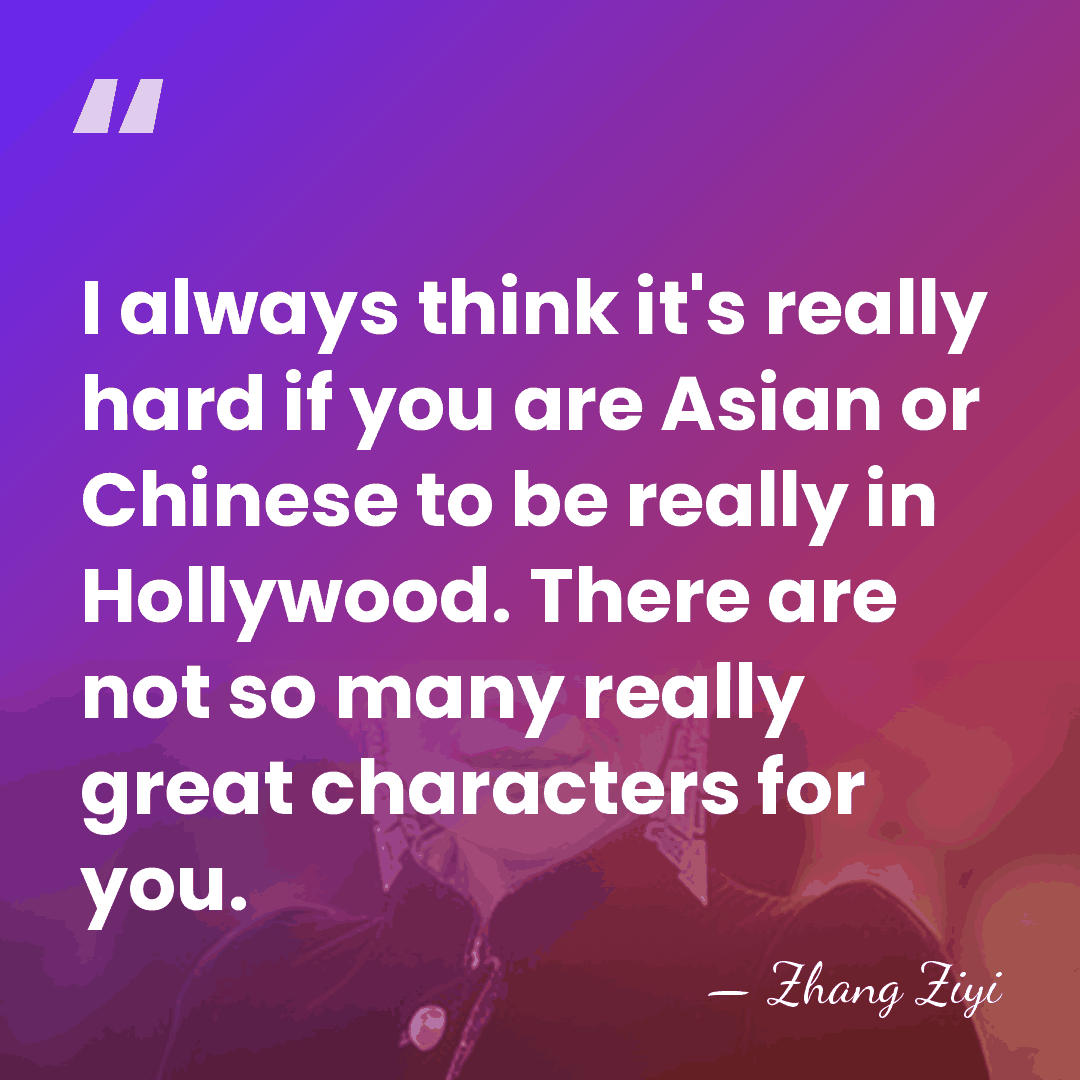I always think it's really hard if you are Asian or Chinese&hellip; - Zhang Ziyi
