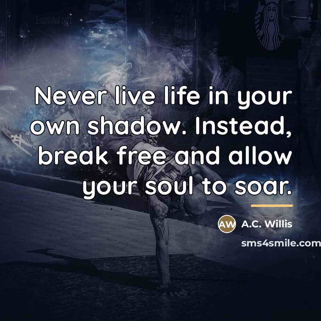 “Never live life in your own shadow. Instead, break free…” quote by A.C. Willis