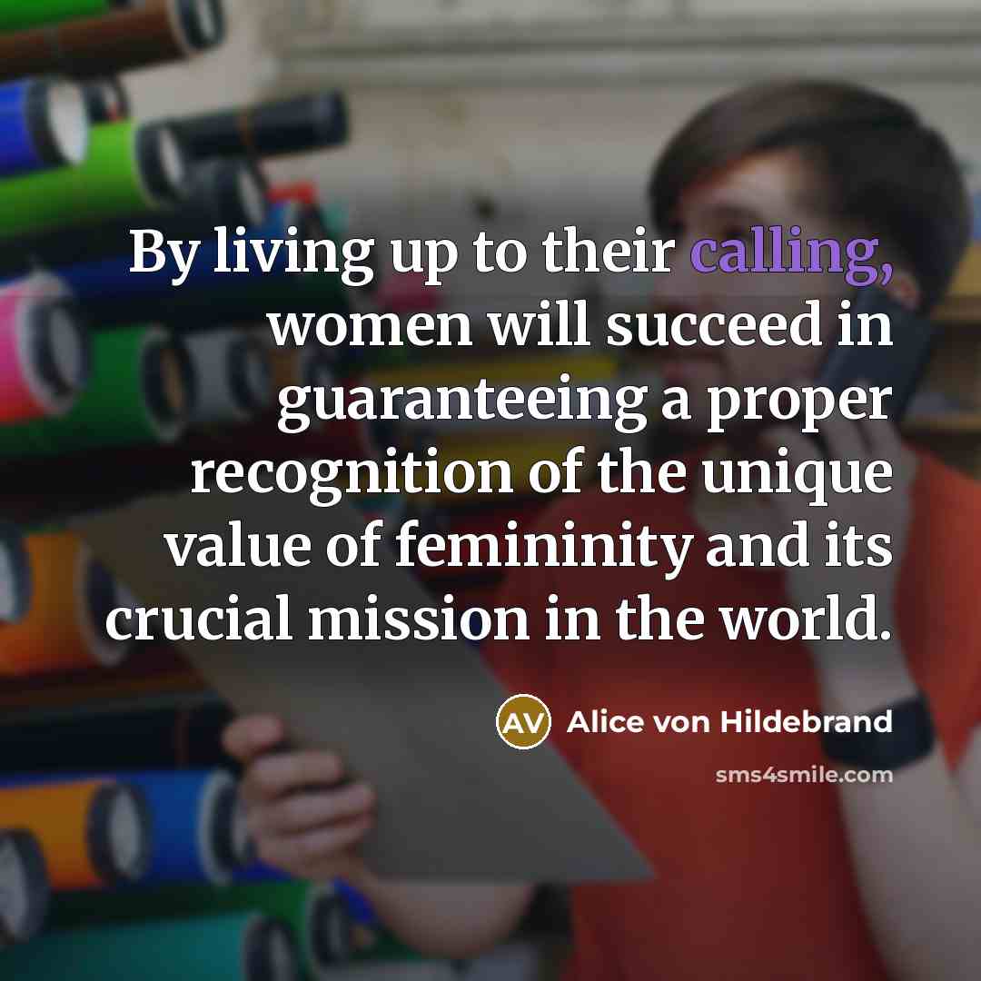 “By living up to their calling, women will succeed in…” quote by Alice von Hildebrand