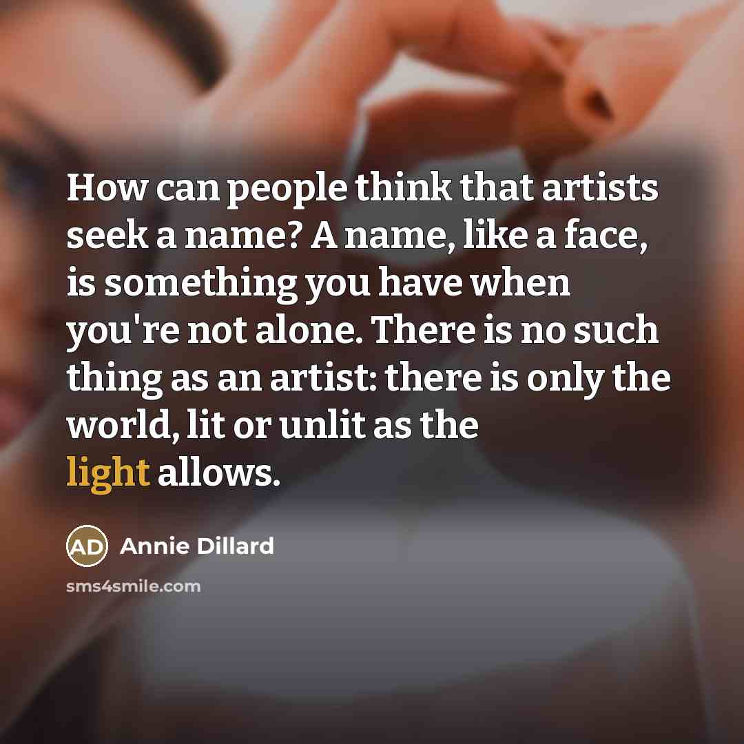 “How can people think that artists seek a name? A…” quote by Annie Dillard