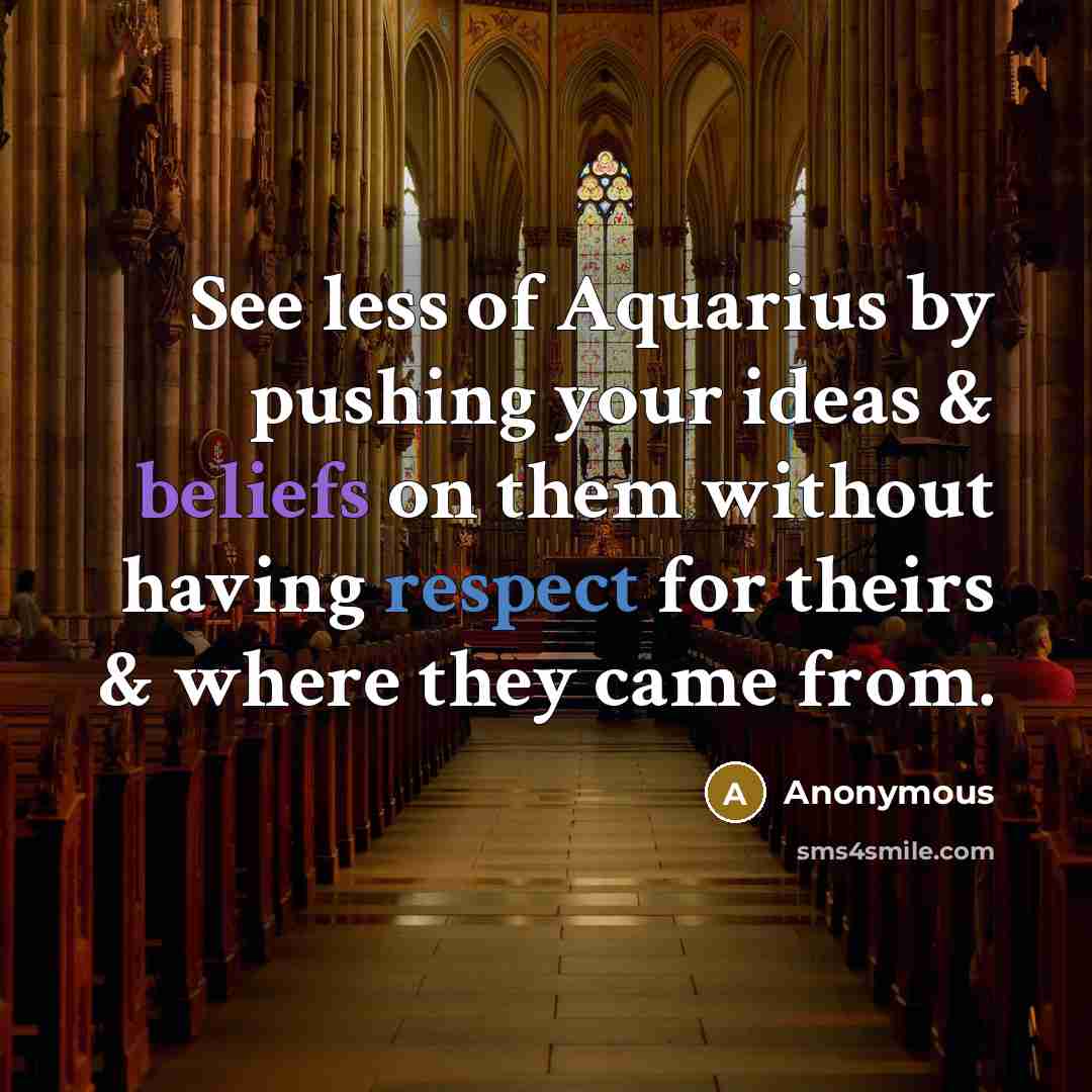 “See less of Aquarius by pushing your ideas & beliefs on them without having respect for theirs & where they came from.” quote by Anonymous