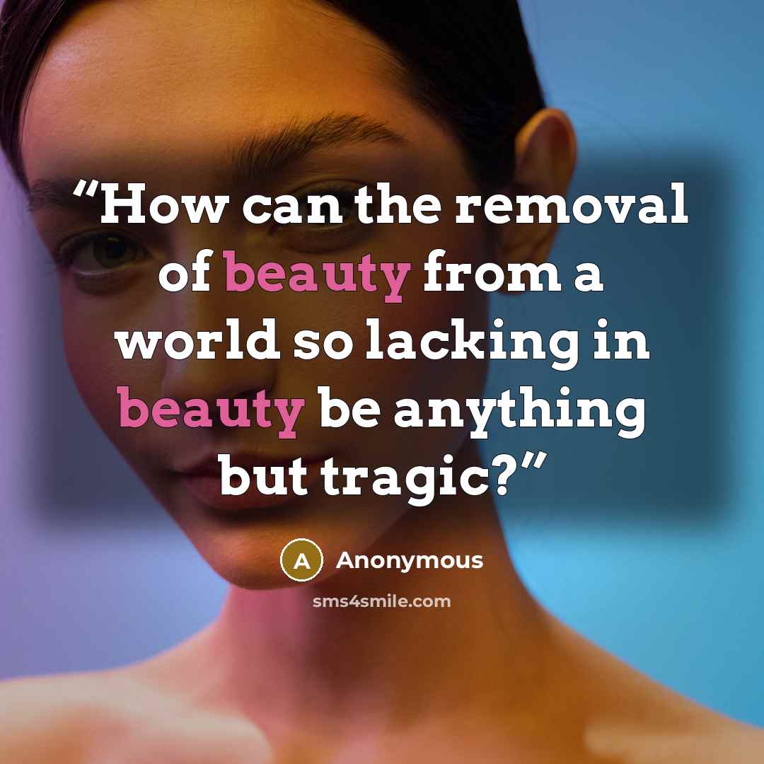 “How can the removal of beauty from a world so lacking in beauty be anything but tragic?” quote by Anonymous