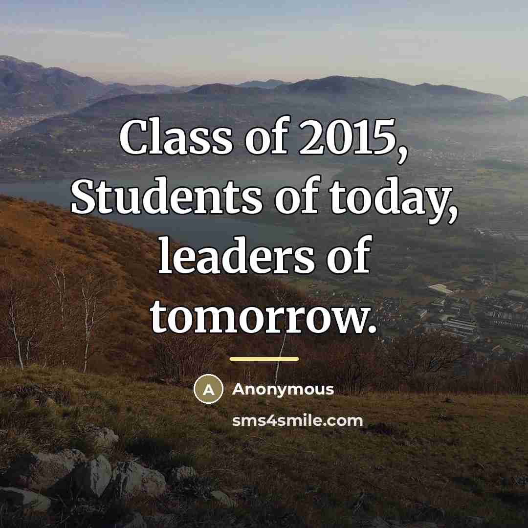 “Class of 2015, Students of today, leaders of tomorrow.…” quote by Anonymous