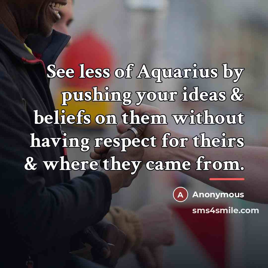 “See less of Aquarius by pushing your ideas & beliefs…” quote by Anonymous