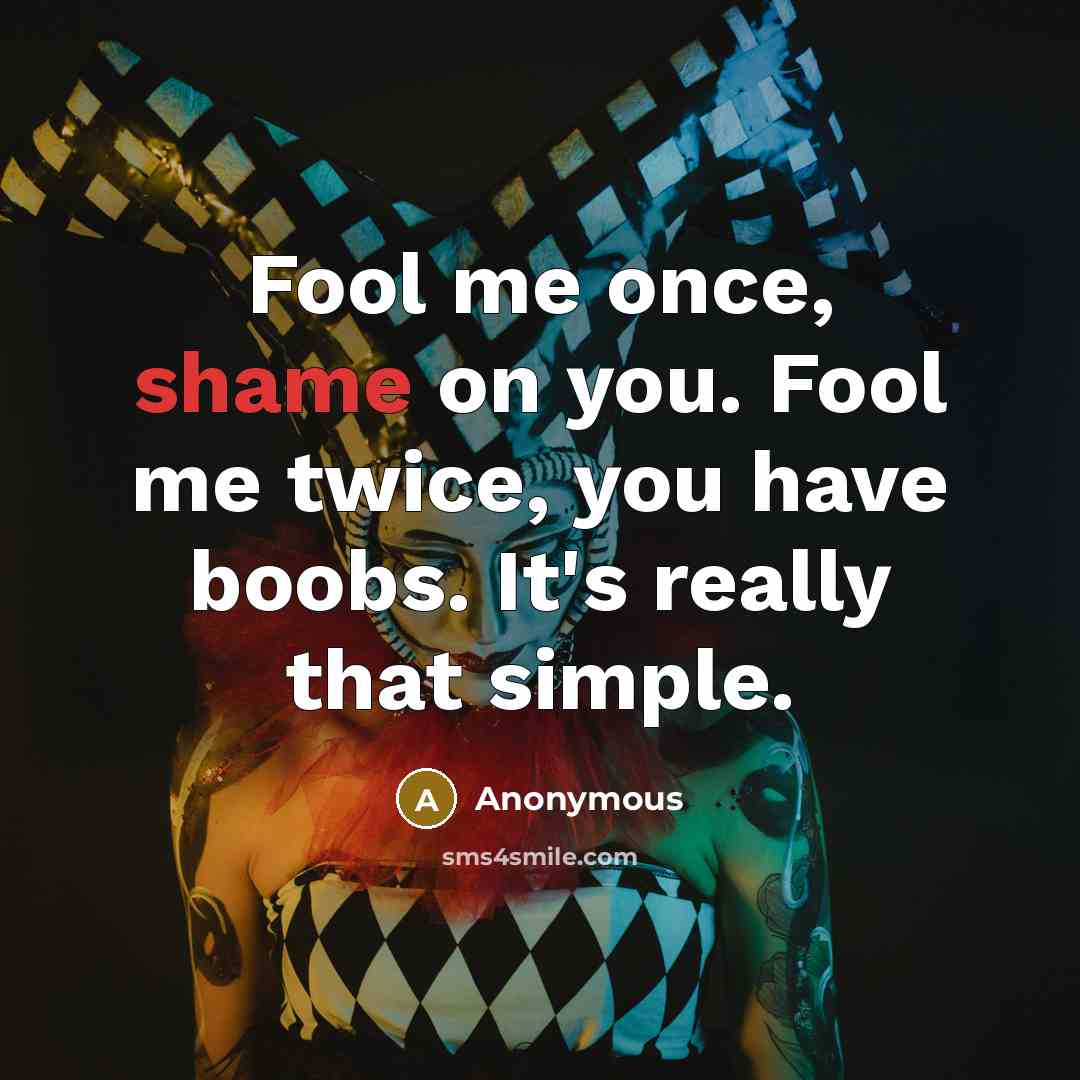 “Fool me once, shame on you. Fool me twice, you…” quote by Anonymous