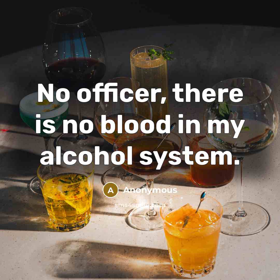 “No officer, there is no blood in my alcohol system.…” quote by Anonymous