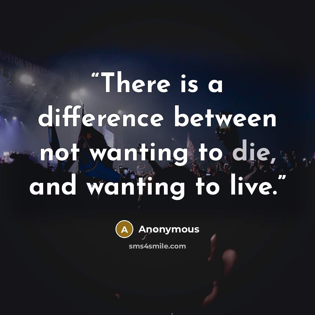 “There is a difference between not wanting to die, and wanting to live.” quote by Anonymous
