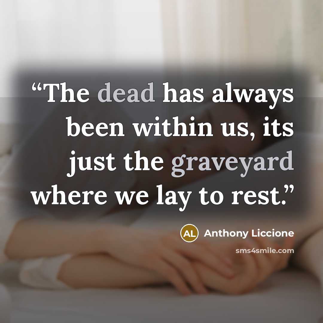“The dead has always been within us, its just the graveyard where we lay to rest.” quote by Anthony Liccione