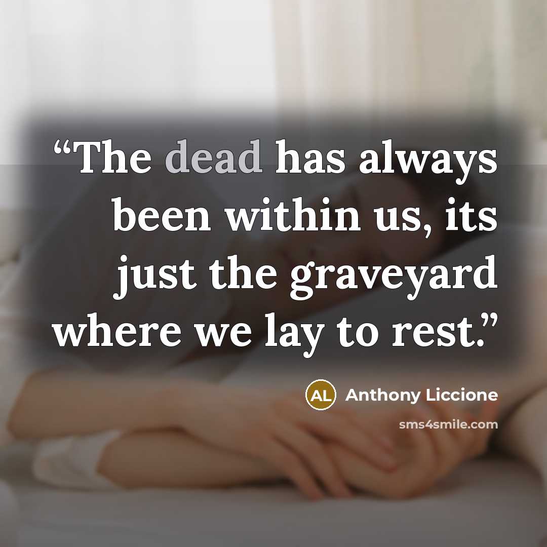 “The dead has always been within us, its just the graveyard where we lay to rest.” quote by Anthony Liccione