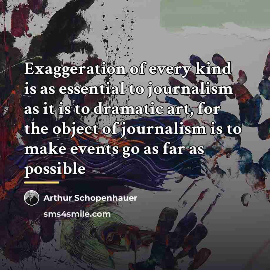“Exaggeration of every kind is as essential to journalism as…” quote by Arthur Schopenhauer