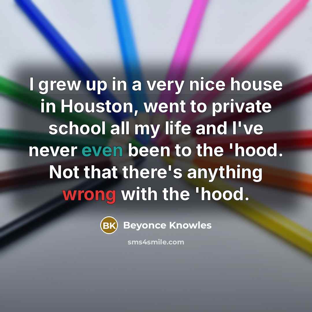 “I grew up in a very nice house in Houston,…” quote by Beyonce Knowles