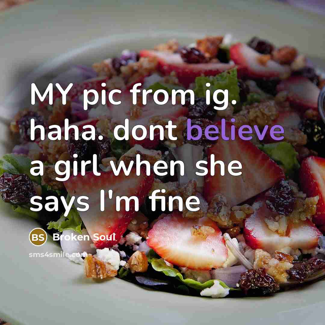 “MY pic from ig. haha. dont believe a girl when she says I'm fine” quote by Broken Soul