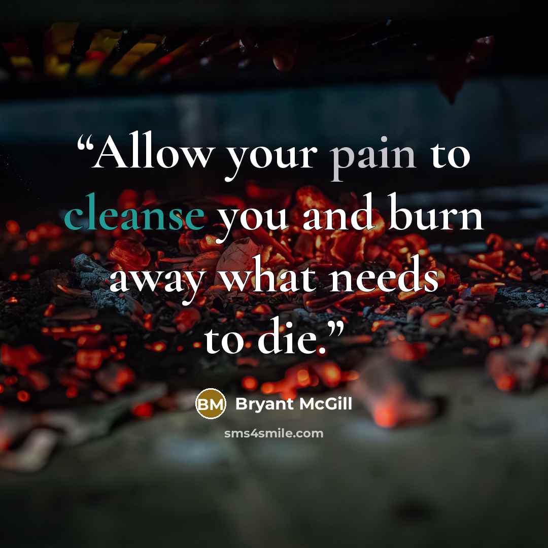 “Allow your pain to cleanse you and burn away what needs to die.” quote by Bryant McGill