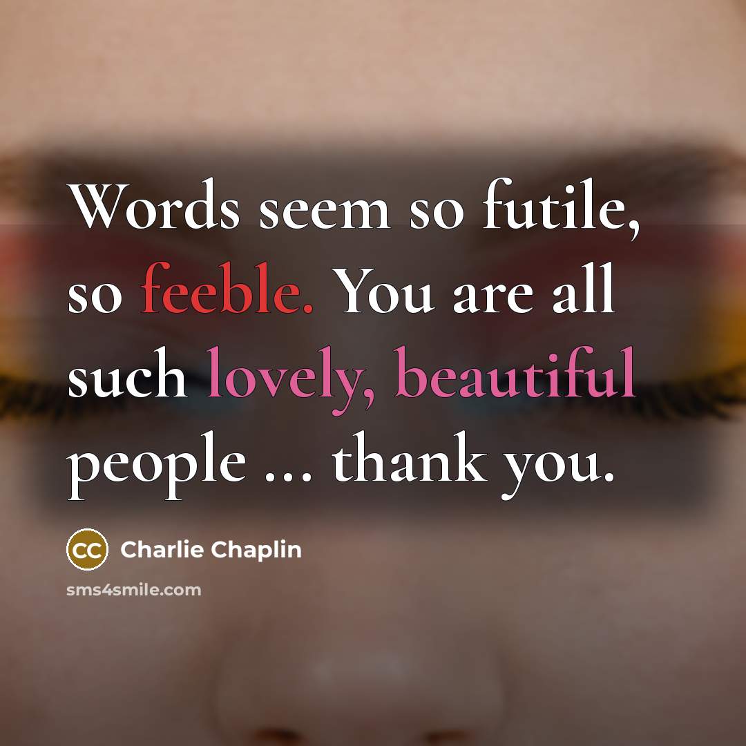 “Words seem so futile, so feeble. You are all such…” quote by Charlie Chaplin