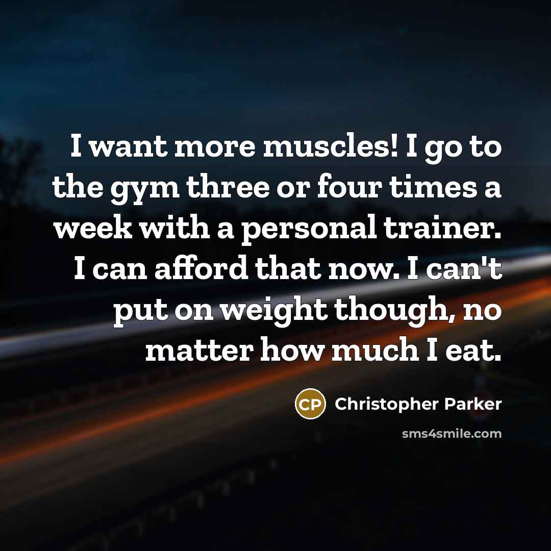 “I want more muscles! I go to the gym three…” quote by Christopher Parker