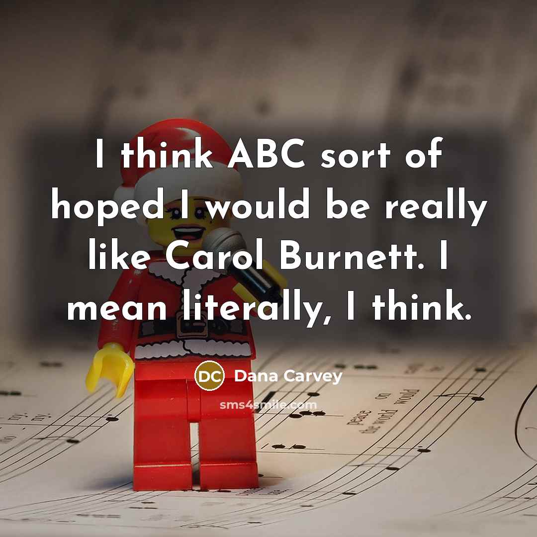 “I think ABC sort of hoped I would be really like Carol Burnett. I mean literally, I think.” quote by Dana Carvey