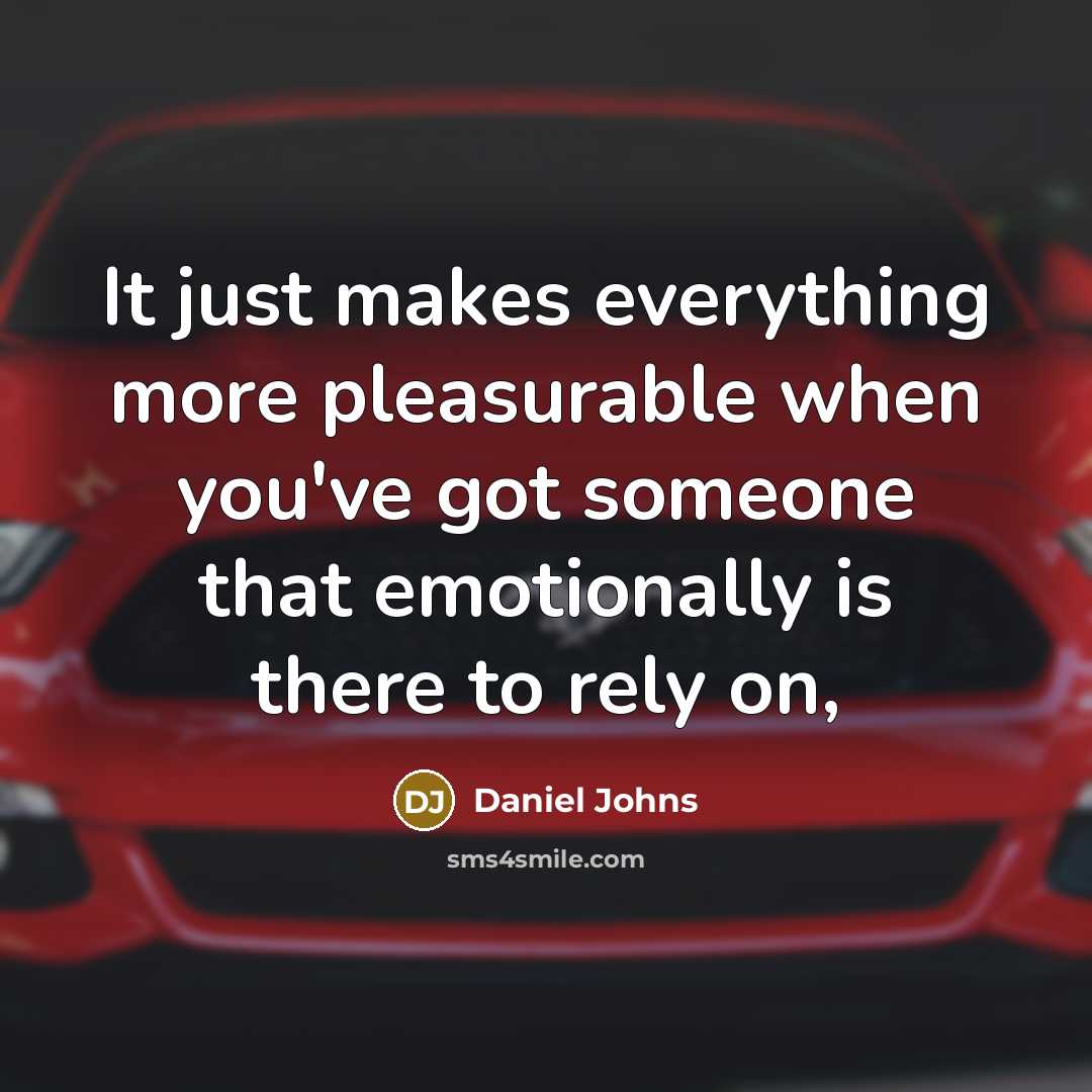“It just makes everything more pleasurable when you've got someone that emotionally is there to rely on,” quote by Daniel Johns