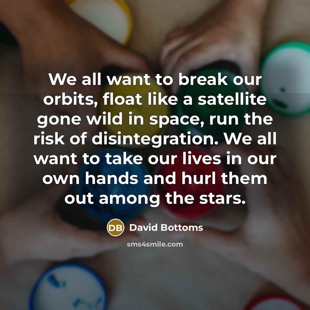 “We all want to break our orbits, float like a…” quote by David Bottoms