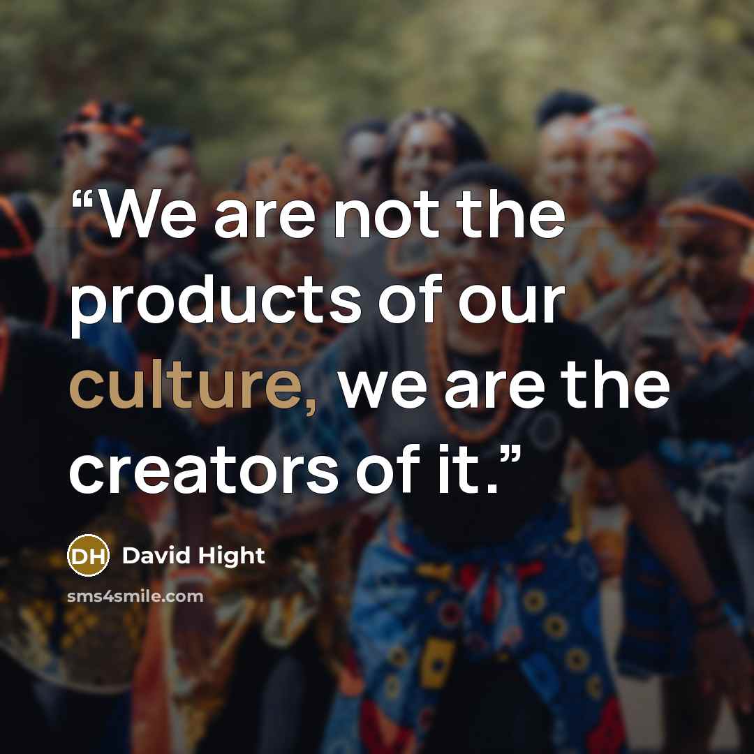 “We are not the products of our culture, we are the creators of it.” quote by David Hight