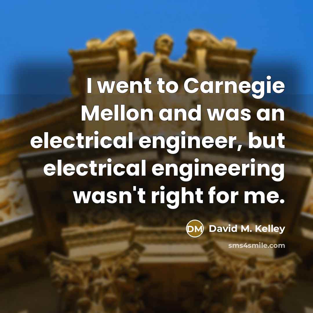 “I went to Carnegie Mellon and was an electrical engineer,…” quote by David M. Kelley