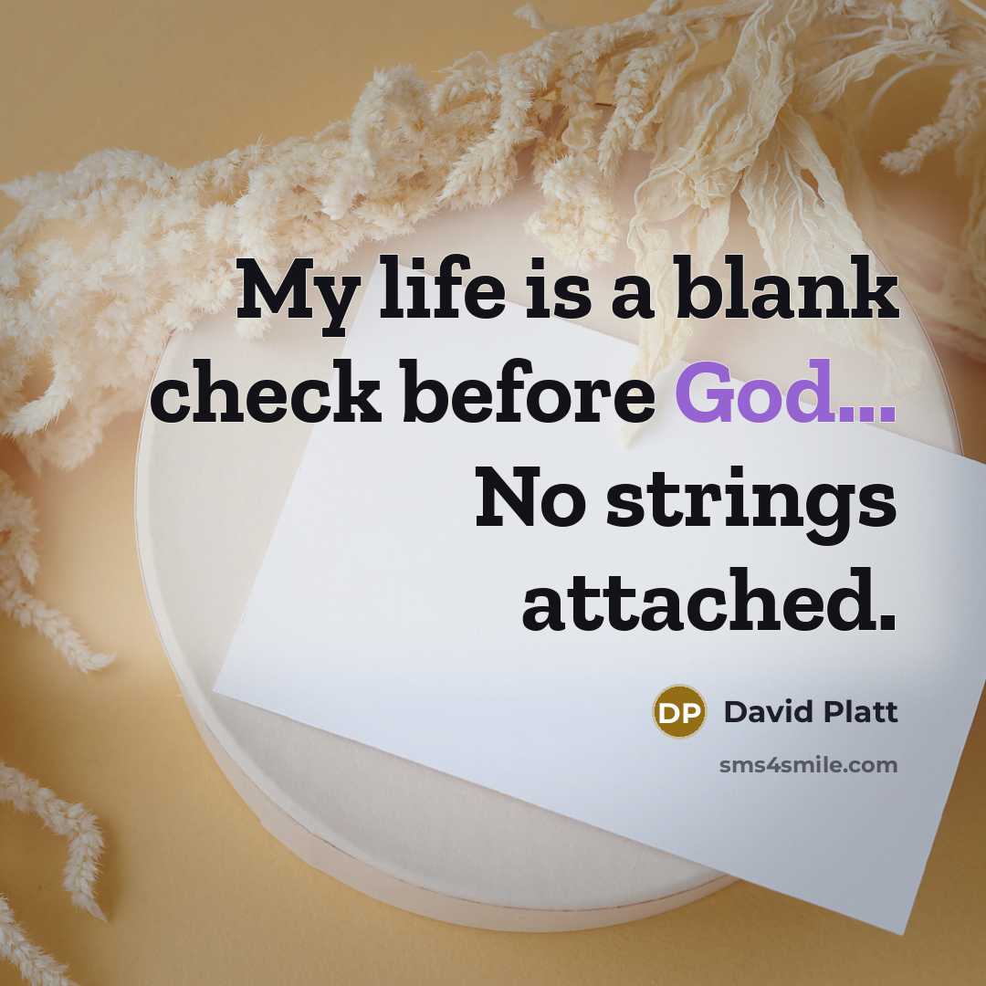 “My life is a blank check before God... No strings…” quote by David Platt