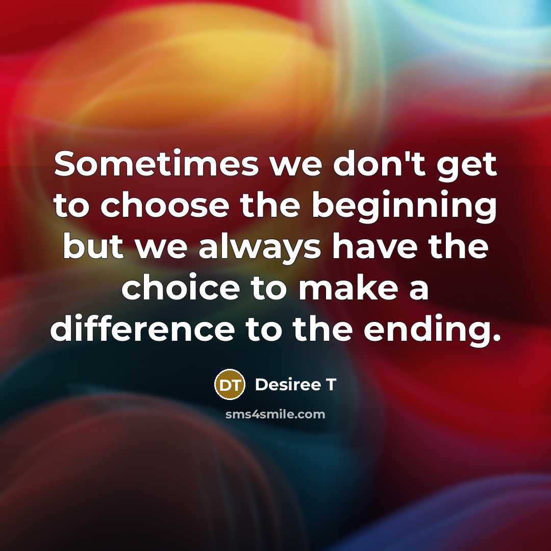 “Sometimes we don't get to choose the beginning but we…” quote by Desiree T