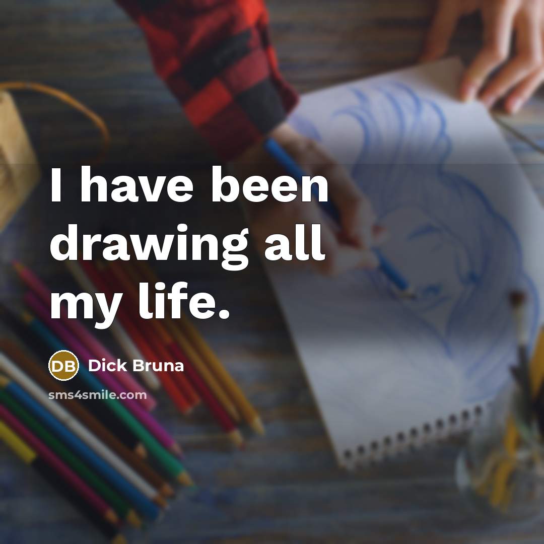 “I have been drawing all my life.…” quote by Dick Bruna