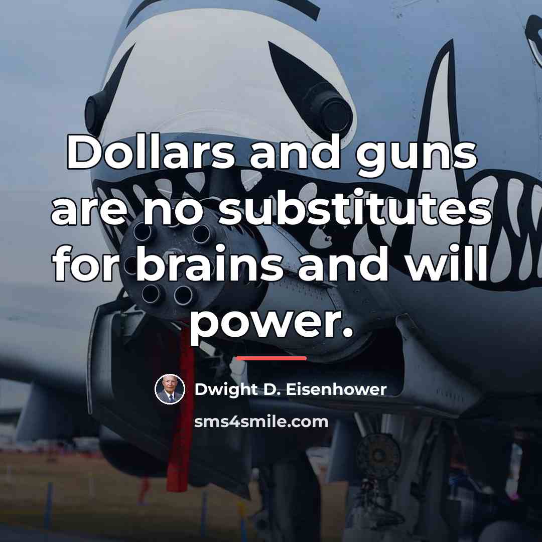 “Dollars and guns are no substitutes for brains and will…” quote by Dwight D. Eisenhower