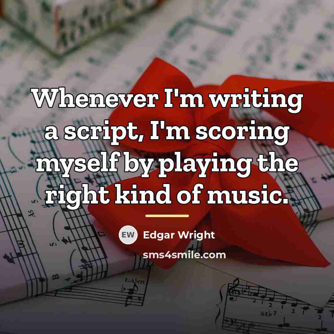 “Whenever I'm writing a script, I'm scoring myself by playing…” quote by Edgar Wright