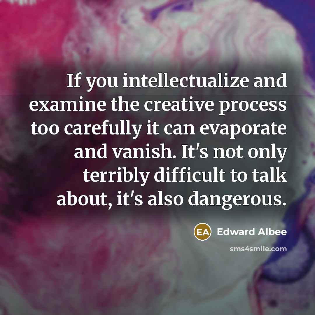 “If you intellectualize and examine the creative process too carefully…” quote by Edward Albee
