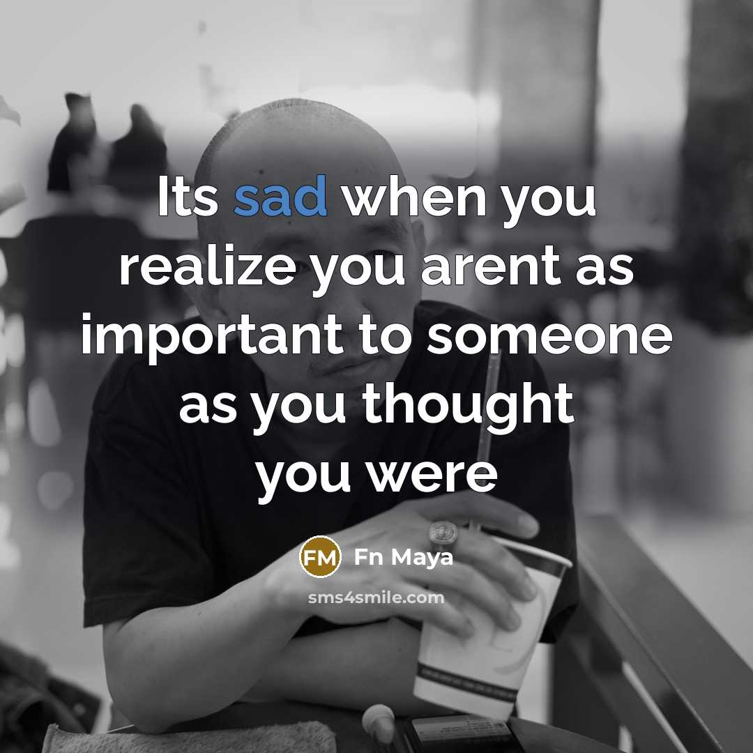 “Its sad when you realize you arent as important to someone as you thought you were” quote by Fn Maya
