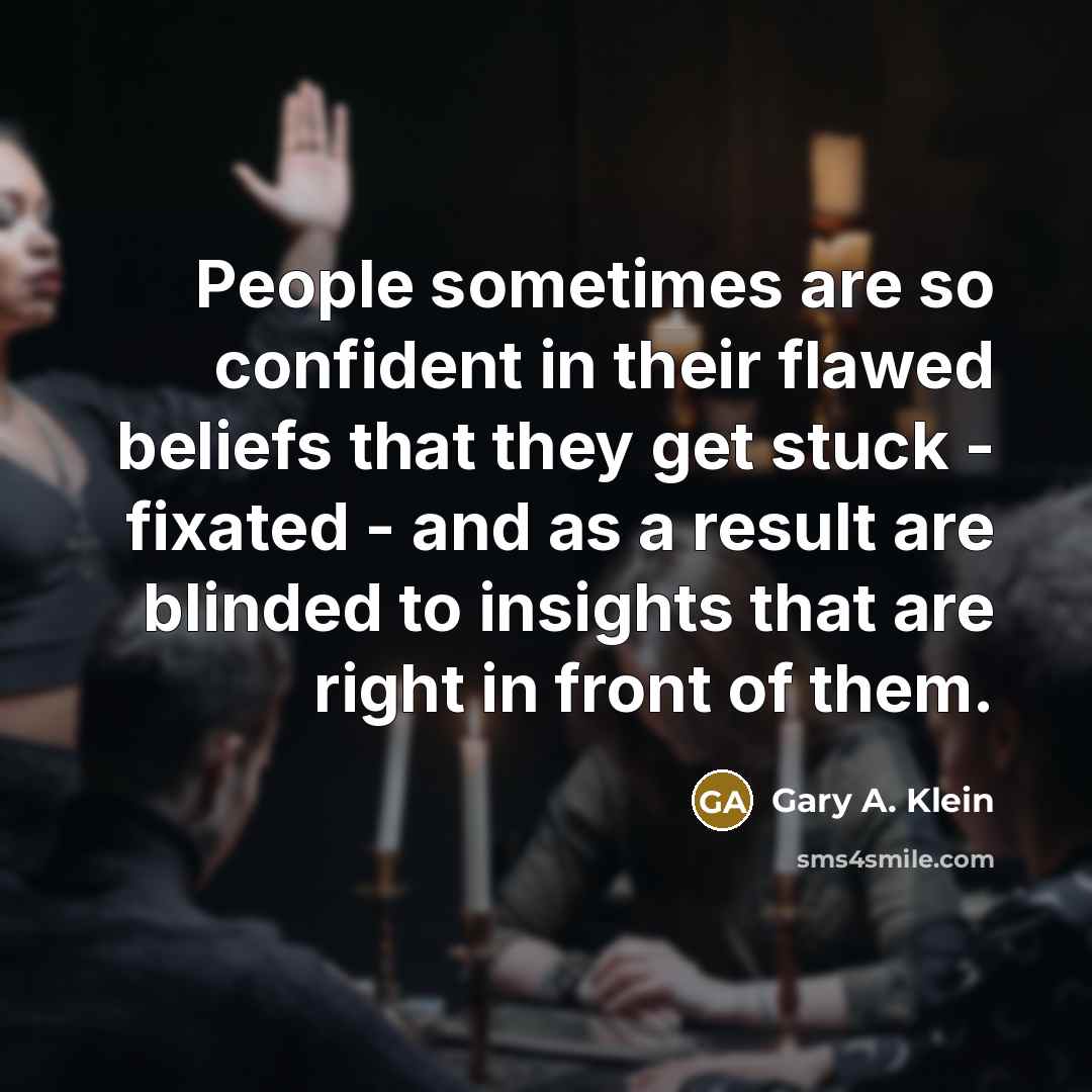 “People sometimes are so confident in their flawed beliefs that…” quote by Gary A. Klein