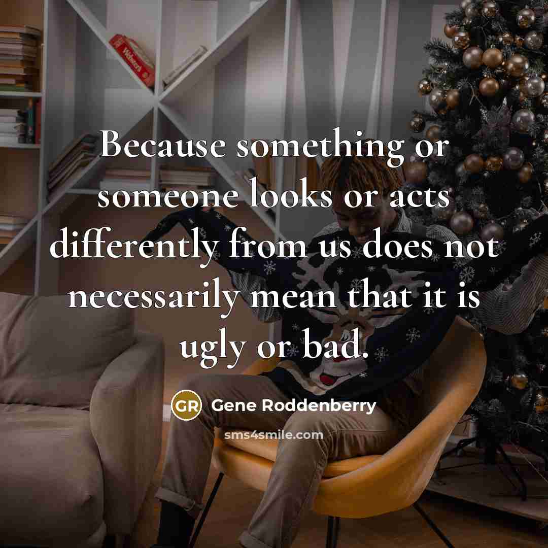 “Because something or someone looks or acts differently from us…” quote by Gene Roddenberry