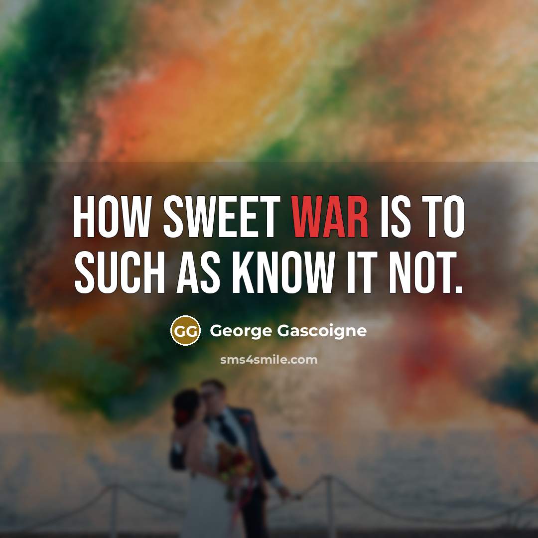 “How sweet war is to such as know it not.…” quote by George Gascoigne