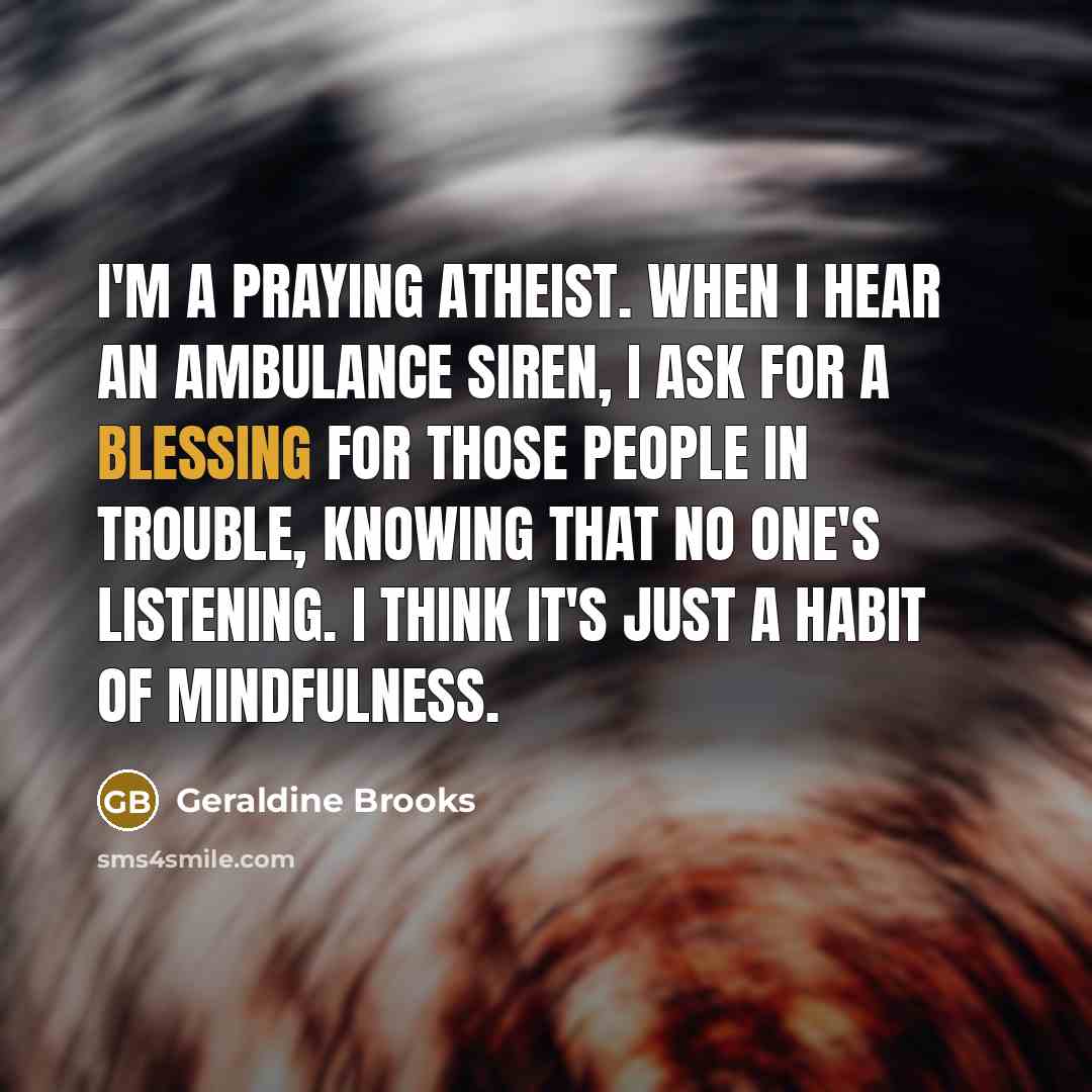 “I'm a praying atheist. When I hear an ambulance siren,…” quote by Geraldine Brooks