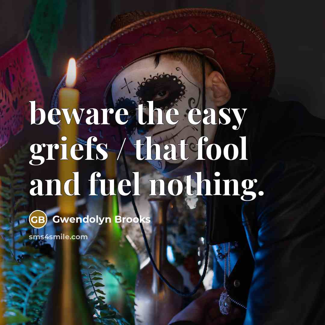 “beware the easy griefs / that fool and fuel nothing.…” quote by Gwendolyn Brooks