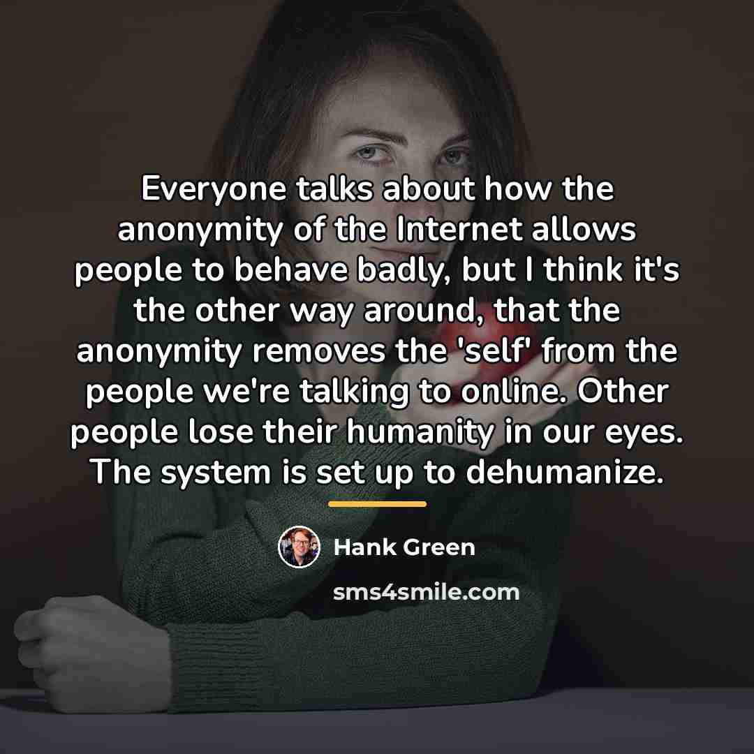 “Everyone talks about how the anonymity of the Internet allows…” quote by Hank Green