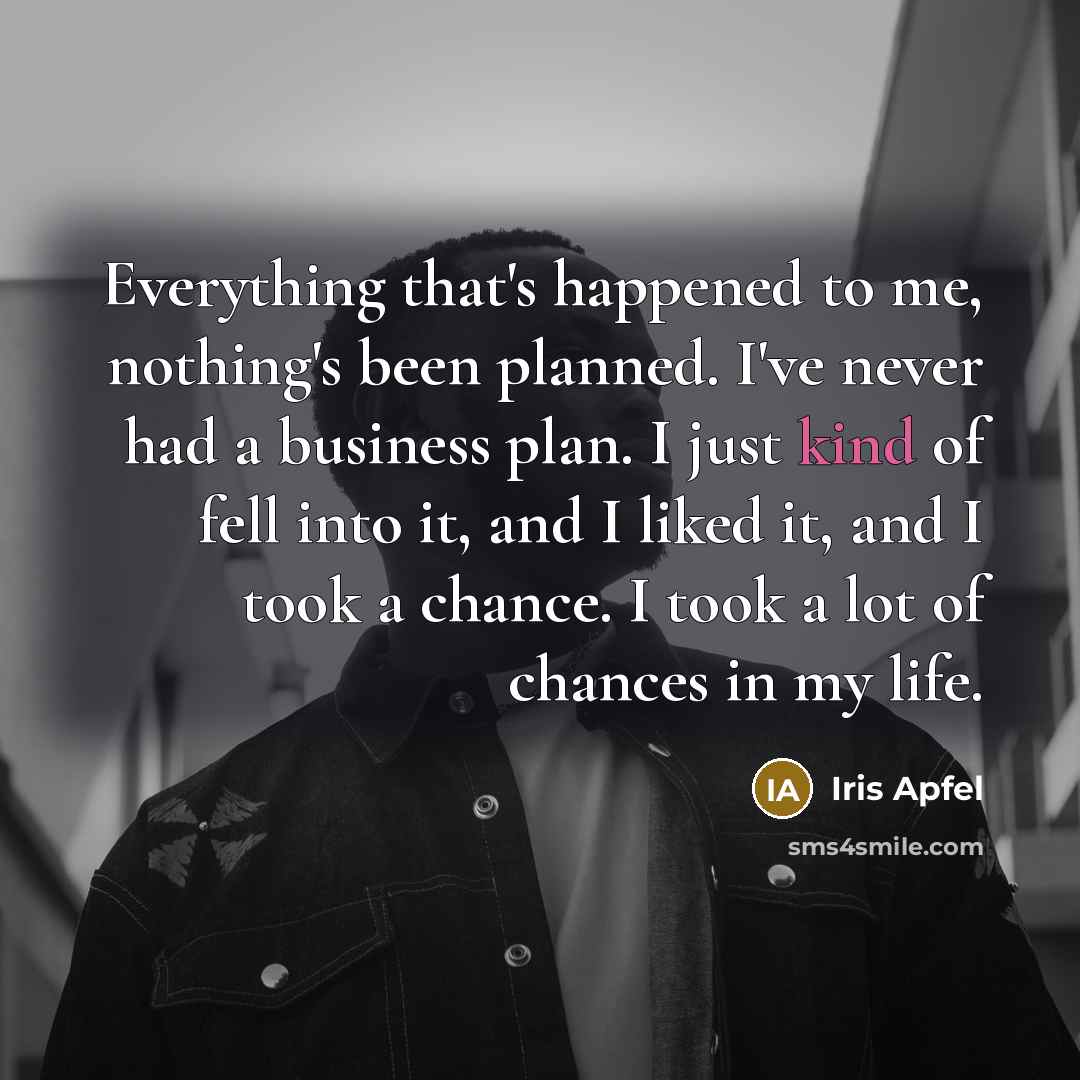 “Everything that's happened to me, nothing's been planned. I've never…” quote by Iris Apfel