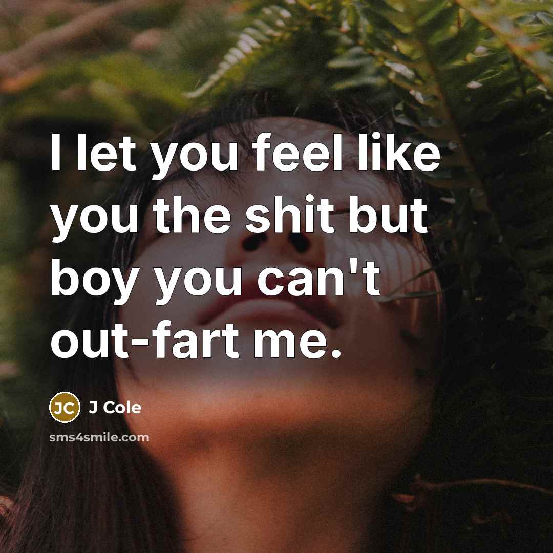 “I let you feel like you the shit but boy…” quote by J Cole