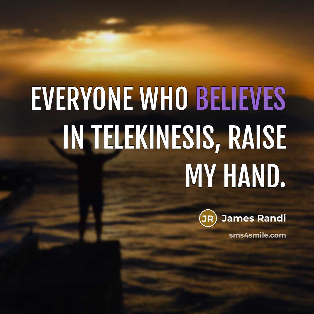 “Everyone who believes in telekinesis, raise my hand.…” quote by James Randi