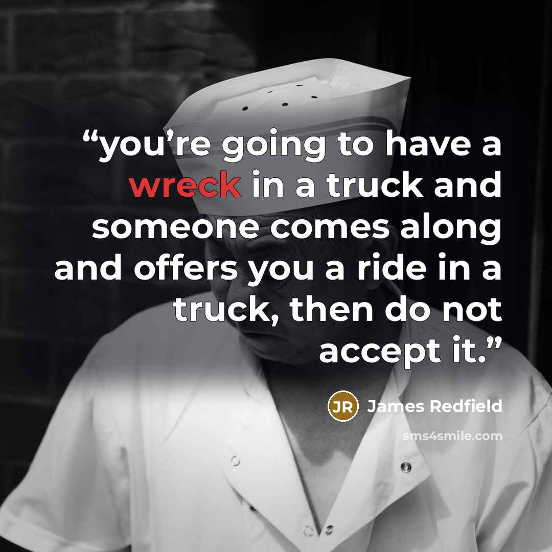 “you’re going to have a wreck in a truck and someone comes along and offers you a ride in a truck, then do not accept it.” quote by James Redfield
