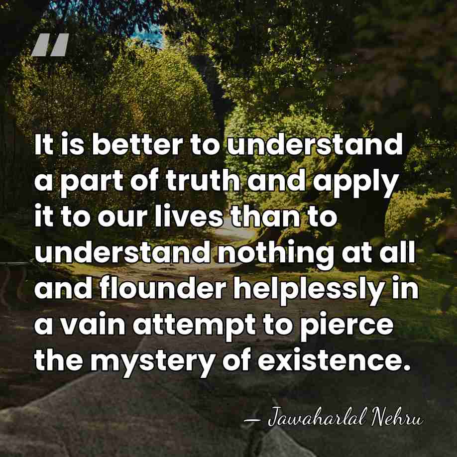 It is better to understand a part of truth and apply it&hellip; - Jawaharlal Nehru